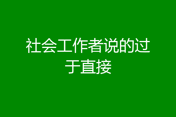 社会工作者说的过于直接