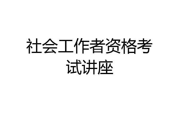 社会工作者资格考试讲座