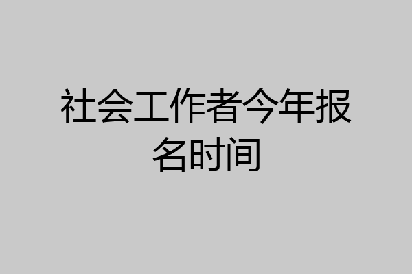 社会工作者今年报名时间