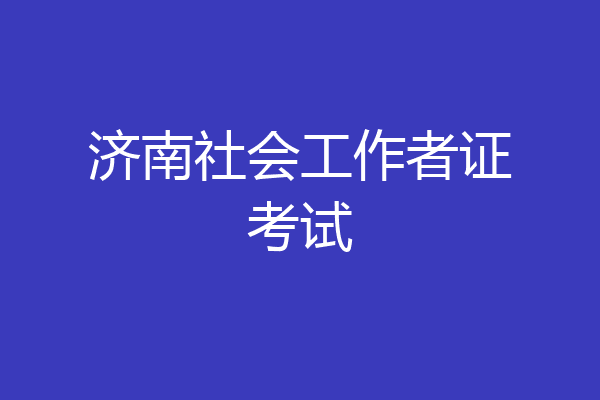 济南社会工作者证考试
