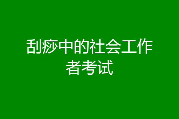 刮痧中的社会工作者考试