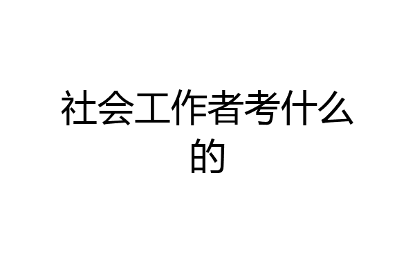社会工作者考什么的