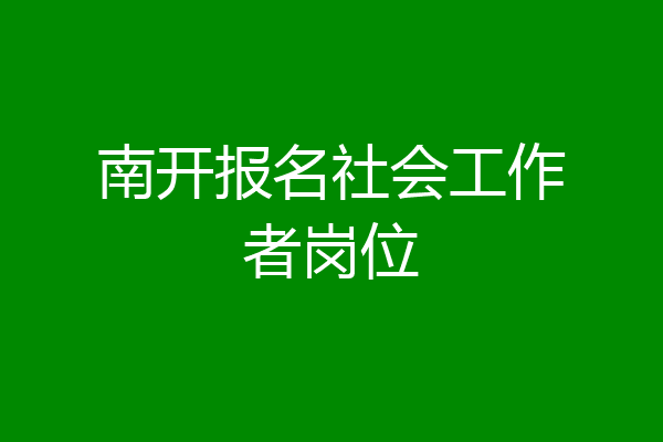 南开报名社会工作者岗位