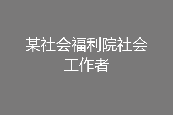 某社会福利院社会工作者
