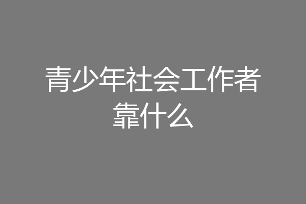 青少年社会工作者靠什么
