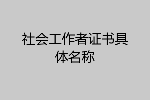 社会工作者证书具体名称