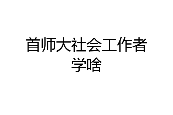 首师大社会工作者学啥
