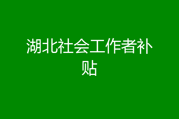 湖北社会工作者补贴
