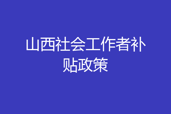 山西社会工作者补贴政策