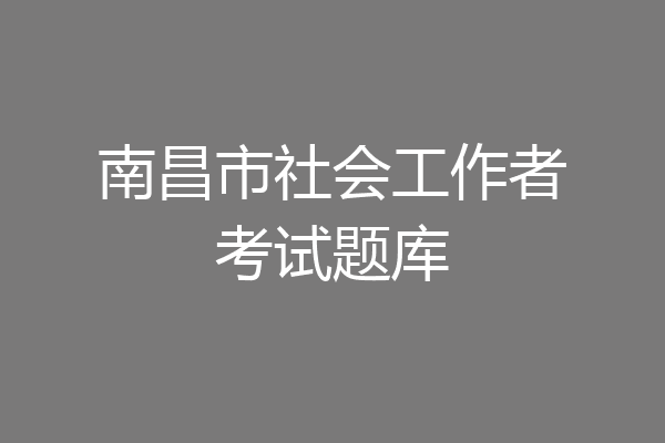 南昌市社会工作者考试题库