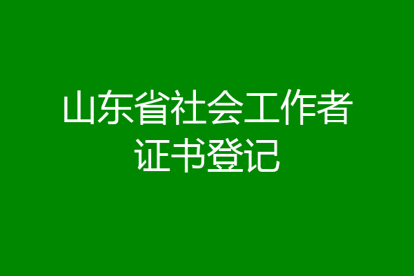 山东省社会工作者证书登记
