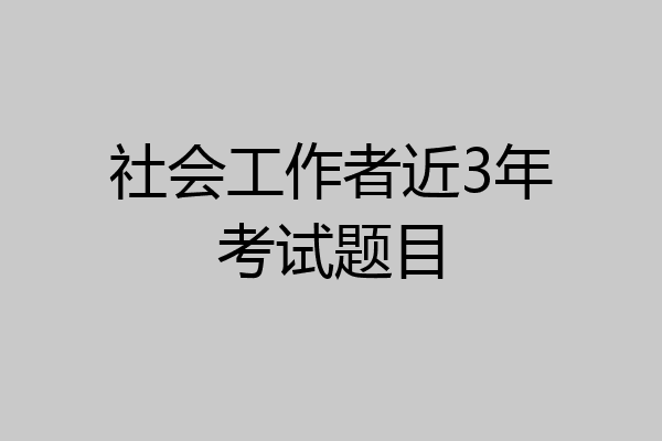 社会工作者近3年考试题目