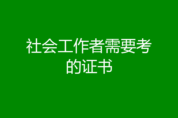 社会工作者需要考的证书