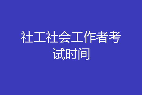社工社会工作者考试时间