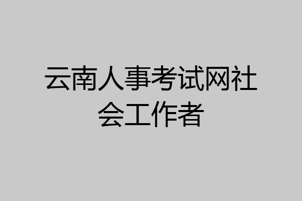 云南人事考试网社会工作者