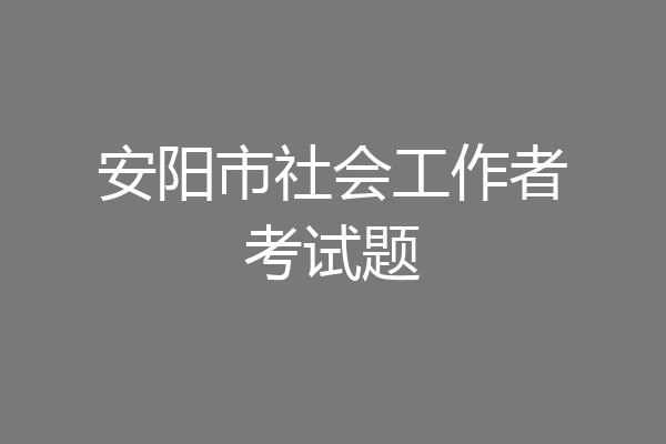安阳市社会工作者考试题