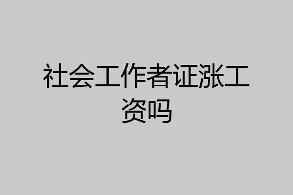 社会工作者证涨工资吗