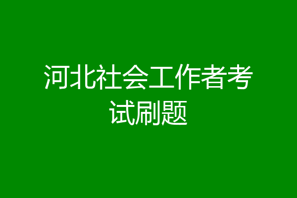 河北社会工作者考试刷题