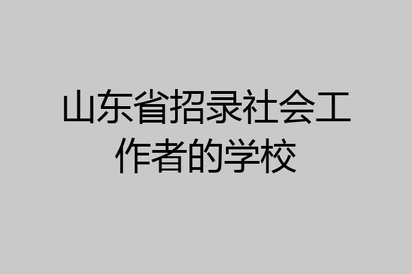 山东省招录社会工作者的学校