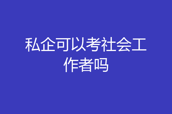 私企可以考社会工作者吗