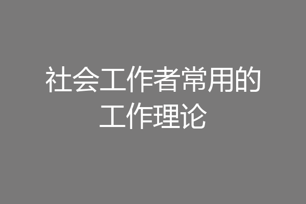 社会工作者常用的工作理论