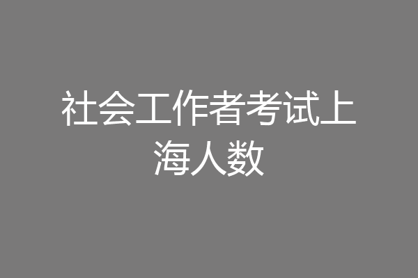 社会工作者考试上海人数