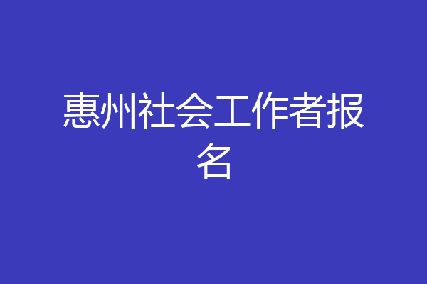 惠州社会工作者报名