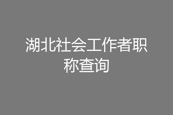 湖北社会工作者职称查询