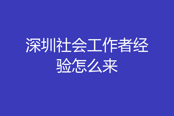 深圳社会工作者经验怎么来