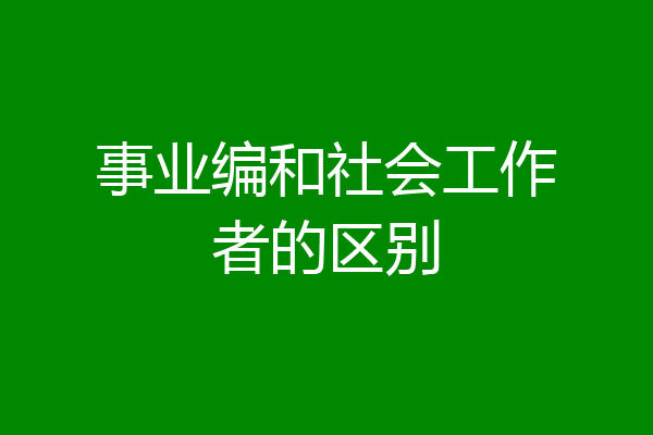 事业编和社会工作者的区别
