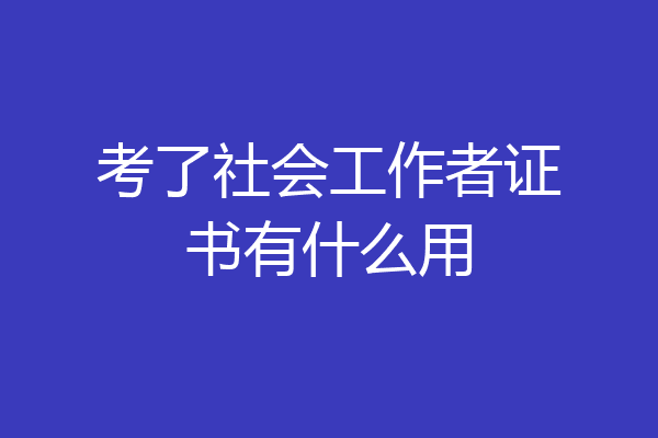 考了社会工作者证书有什么用