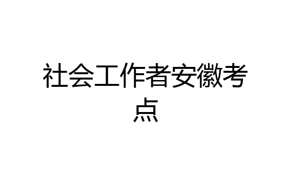 社会工作者安徽考点