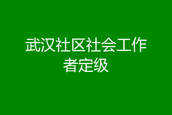 武汉社区社会工作者定级