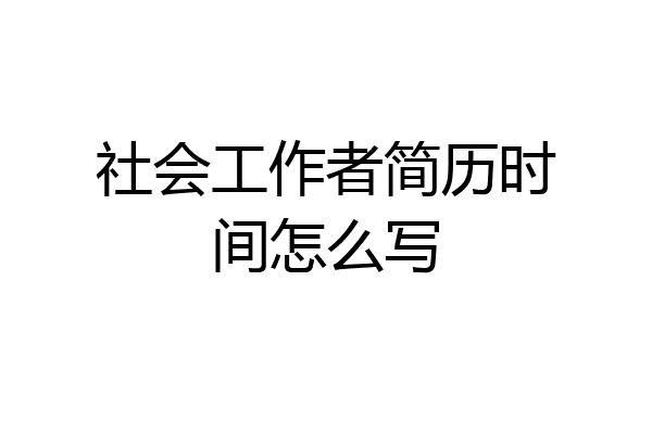 社会工作者简历时间怎么写