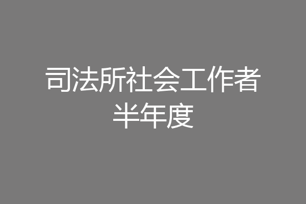司法所社会工作者半年度