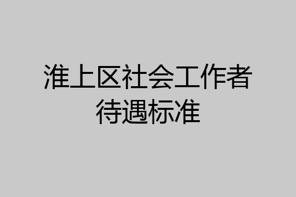 淮上区社会工作者待遇标准