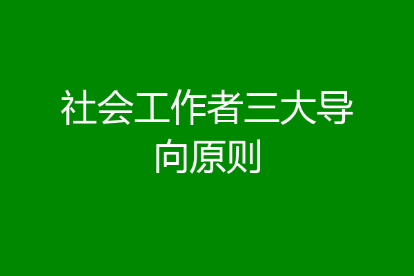 社会工作者三大导向原则