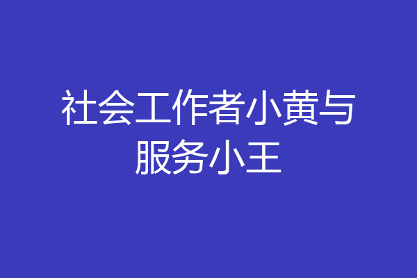 社会工作者小黄与服务小王