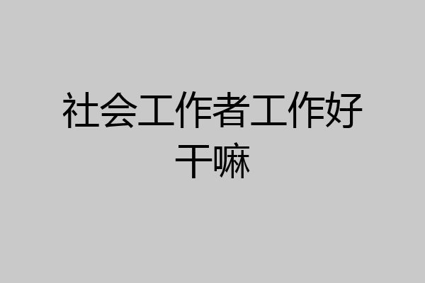 社会工作者工作好干嘛