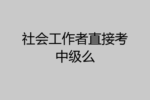 社会工作者直接考中级么