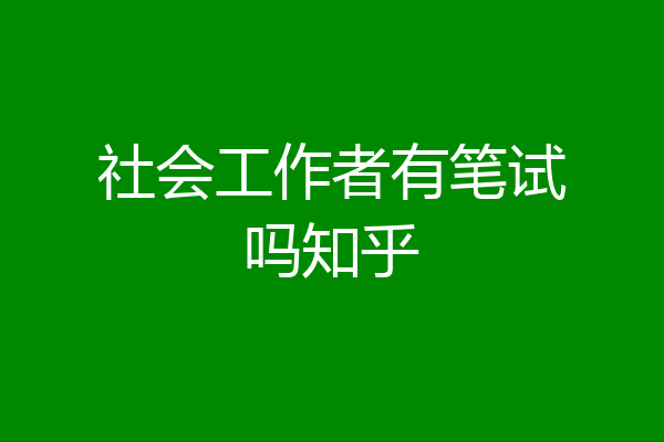 社会工作者有笔试吗知乎