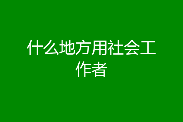 什么地方用社会工作者