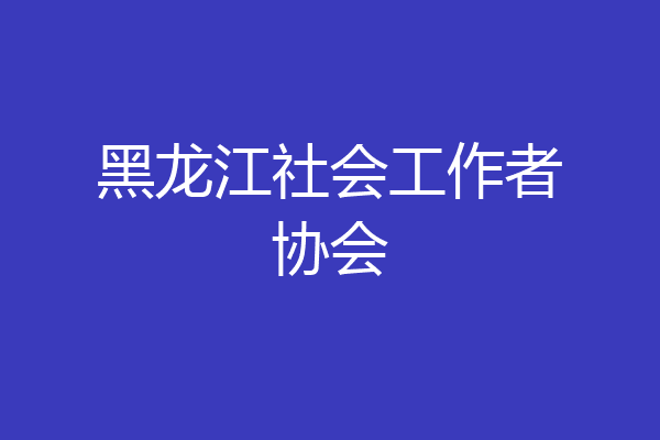 黑龙江社会工作者协会