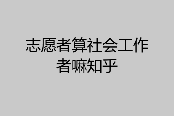 志愿者算社会工作者嘛知乎