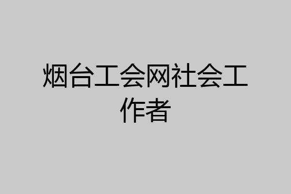 烟台工会网社会工作者