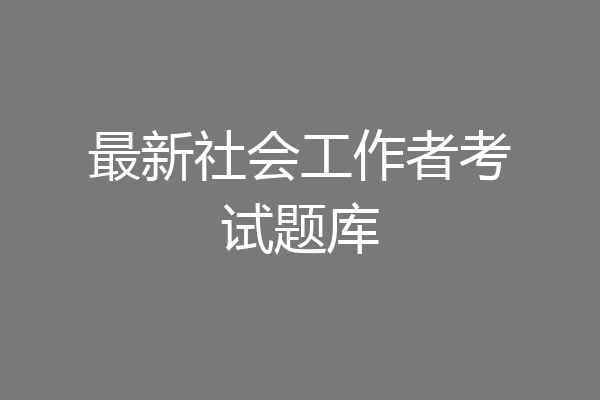 最新社会工作者考试题库