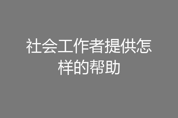 社会工作者提供怎样的帮助