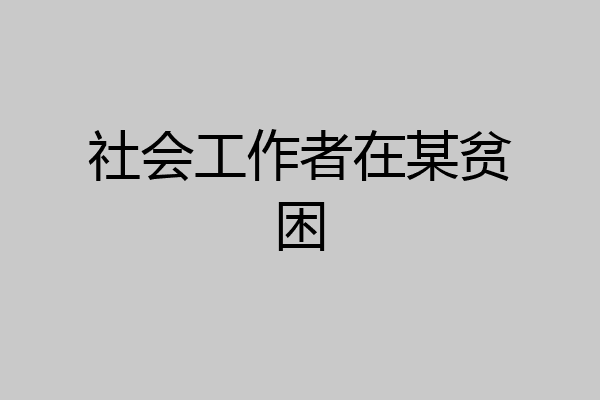 社会工作者在某贫困