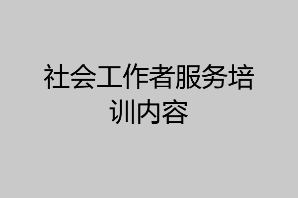 社会工作者服务培训内容