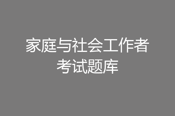 家庭与社会工作者考试题库
